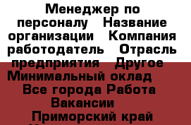 1Менеджер по персоналу › Название организации ­ Компания-работодатель › Отрасль предприятия ­ Другое › Минимальный оклад ­ 1 - Все города Работа » Вакансии   . Приморский край,Уссурийский г. о. 